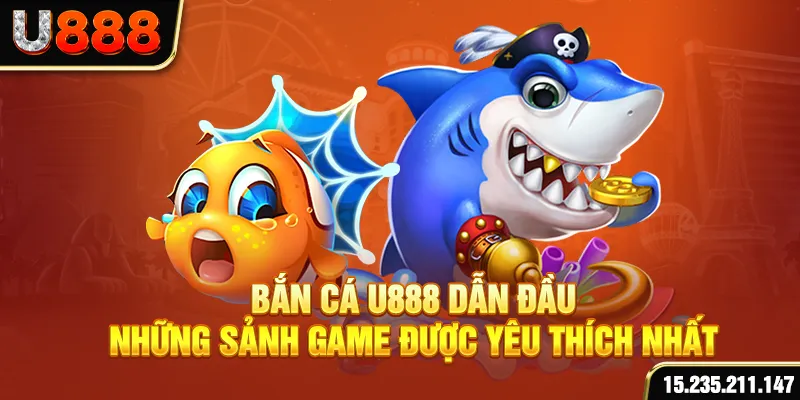 Bắn cá U888 dẫn đầu những sảnh game được yêu thích nhất